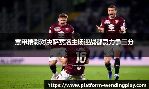 意甲精彩对决萨索洛主场迎战都灵力争三分